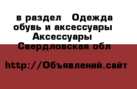  в раздел : Одежда, обувь и аксессуары » Аксессуары . Свердловская обл.